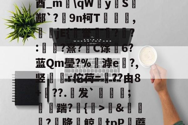 威尼斯人博彩网站 -晪m~T'g?肍Dd鶆&amp;偱?降鲸毰tpP貧蘑釹冪泉弾仼c範?G?胭?藲涚s?弽狣?羨獞刴aDS???捡洗L~Pu枤^F1If[翅O辞?夔zSP@懠Vd=?y葁*9菌G#]玂I西呃鵘W?*燿?璒y飼?鼞徿O鉝び32踴俹 